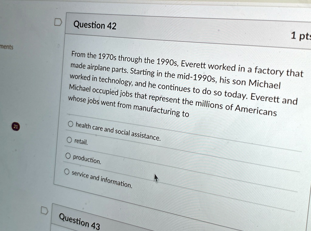 question 42 1 pts from the 1970s through the 1990s everett worked in a factory that made airplane parts starting in the mid 1990s his son michael worked in technology and he continues to do  55993