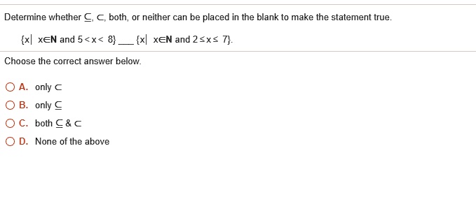 Determine whether ?, ?, both, or neither can be placed in the blank to make the statement true.
x| x?N and 5 < x < 8  x| x?N and 2 ? x ? 7.
Choose the correct answer below.
A. only ?
B. only ?
C. both ?     ?
D. None of the above