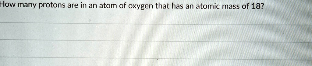 How many protons are in an atom of oxygen that has an atomic mass of 18?
