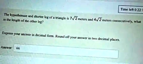 The hypotenuse and shorter leg of a triangle is 7√(2) meters and 4√(2) meters consecutively, what is the length of the other leg?
Express your answer in decimal form. Round off your answer in two decimal places.
Answer: 66