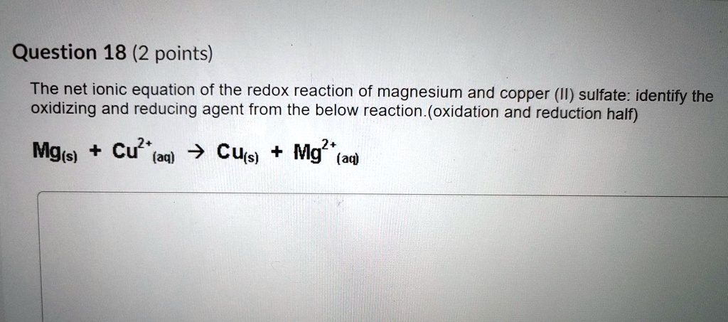 The net ionic equation of the redox reaction of magnesium and copper (II) sulfate: identify the oxidizing and reducing agent from the below reaction.(oxidation and reduction half)

Mg(s) + Cu2+(aq) -> Cu(s) + Mg2+(aq)