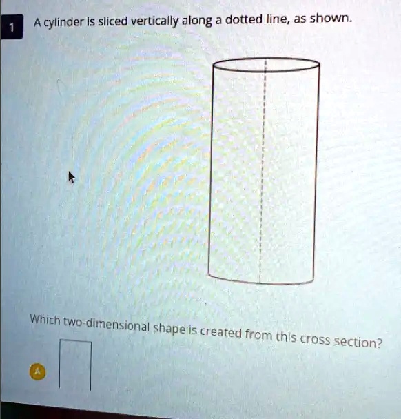 A cylinder is sliced vertically along a dotted line, as shown Which