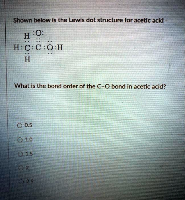 Shown Below Is The Lewis Dot Structure For Acetic Aci Solvedlib 0599