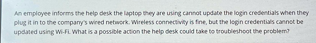 Computer Help Desk Person Problem Reported An employee informs the help desk the laptop they are using...