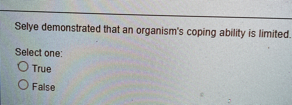 Selye demonstrated that an organism's coping ability is limited.
Select one:
True
False
