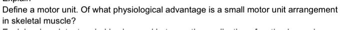 Define a motor unit. Of what physiological advantage is a small motor unit arrangement in skeletal muscle?