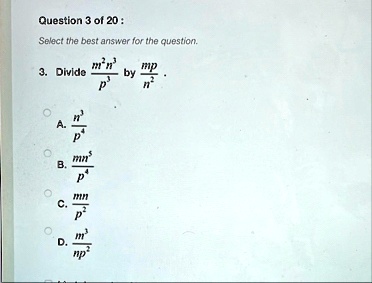 question 3 of 20 select the best answer for the question 3 divide fracm2n3p3 by fracmpn2 a fracn3p4 b fracmn5p4 c fracmnp2 d fracm3np2 44368