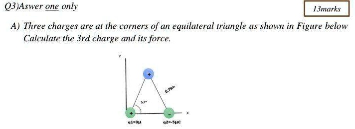 SOLVED: Q3) Answer given only 13 marks. A) Three charges are at the ...