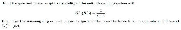 Unity Gain Stability Find the gain and phase margin for stability of the unity closed loop ...