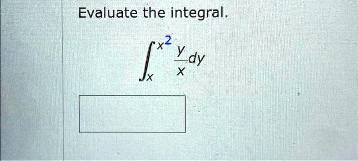 Evaluate the integral.intx^x^2 fracyx dy