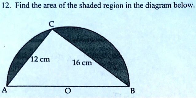 12. Find the area of the shaded region in the diagram below.
C
12 cm
16 cm
A
O
B
