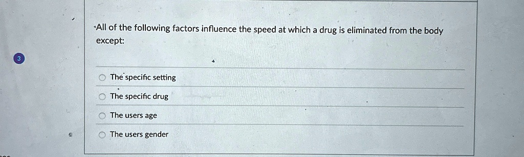 all of the following factors influence the speed at which a drug is eliminated from the body except the specific setting the specific drug the users age the users gender 25296