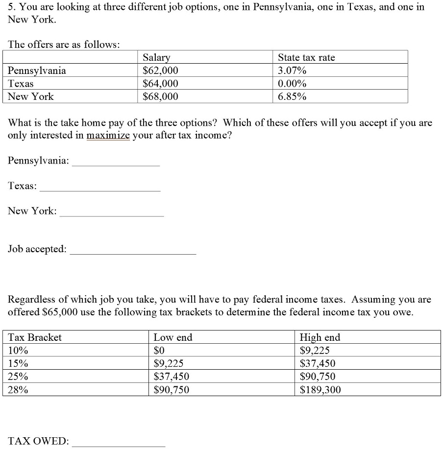 SOLVED: 5. You are looking at three different job options, one in  Pennsylvania, one in Texas, and one in New York. The offers are as follows  Salary 62,00064,000 68,000 State tax rate