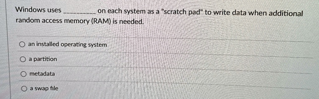 windows uses  on each system as a scratch pad to write data when additional random access memory ram is needed an installed operating system a partition metadata a swap file 59388