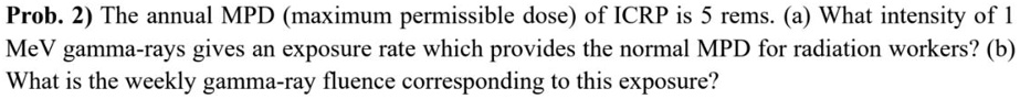 SOLVED: Prob. 2) The annual MPD (maximum permissible dose) of ICRP is 5 ...