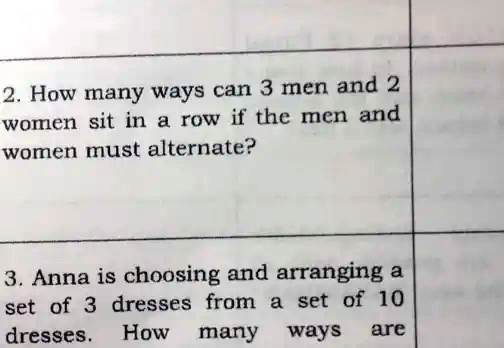 2. How many ways can 3 men and 2 women sit in a row if the men and women must alternate?
3. Anna is choosing and arranging a set of 3 dresses from a set of 10 dresses. How many ways are
