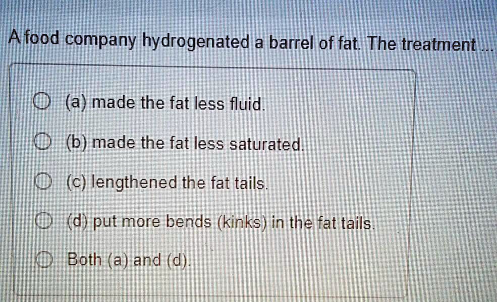 SOLVED A food company hydrogenated a barrel of fat. The treatment made