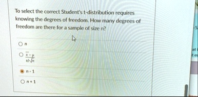 to select the correct students t distribution requires knowing the degrees of freedom how many degrees of freedom are there for a sample of size n n fracbarx mussqrtn n 1 n 1 97453