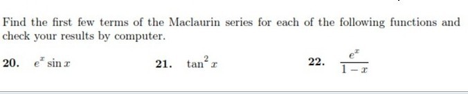 Find the first few terms of the Maclaurin series for each of the following functions and check your results by computer.
20. e^xsin x
21. tan ^2 x
22. (e^x)/(1-x)