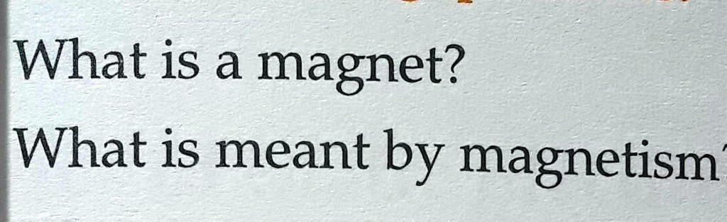 What is a magnet?
What is meant by magnetism?