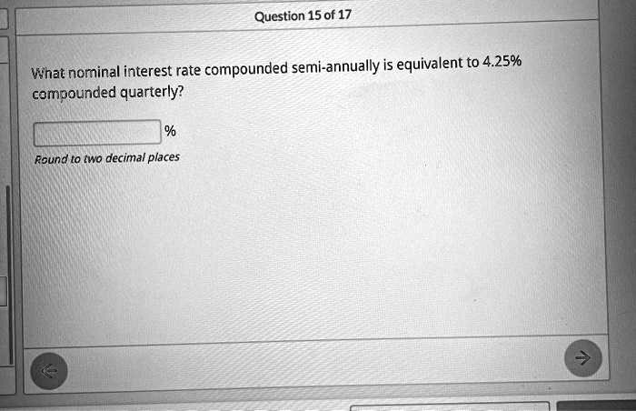 What nominal interest rate compounded semi-annually is equivalent to 4.25%
compounded quarterly?
%
Round to two decimal places