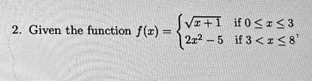 2. Given the function f(x) = √(x+1)   if  0 ≤ x ≤ 3
 2x^2 - 5    if  3 < x ≤ 8