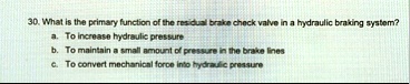 30 what is the primary function of the residual brake check valve in a hydraulic braking system a to increase hydraulic pressure b to maintain a small amount of pressure in the brake lines c 99125