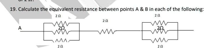 19. Calculate the equivalent resistance between points A     B in each of the following:

A
2 ?
2?
VVV
2 ?
2?
2?
20
2 ?
