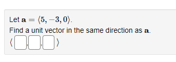 Let a = ?5, -3, 0?.
Find a unit vector in the same direction as a.
? , , ?