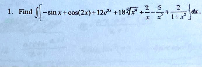1. Find ?[-sin x + cos(2x) + 12e^3x + 18sqrt[5]x^4 + frac2x - frac5x^2 + frac21+x^2]dx.