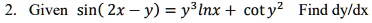 2. Given sin(2x - y) = y^3 ln x + cot y^2 Find (dy)/(dx)