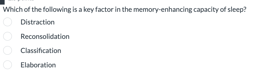 Which of the following is a key factor in the memory-enhancing capacity of sleep?
Distraction
Reconsolidation
Classification
Elaboration