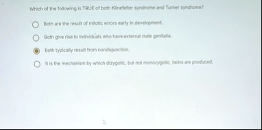 which of the following is true of both klinefelter syndrome and turner syndrome both are the result of mitotic errors early in development both give rise to individuals who have external mal 00335