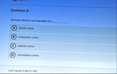 page 9 of 11 question 8 spousal abuse is an example of a  a street crime b corporate crime c violent crime d nonviolent crime last saved 24651 pm 01302