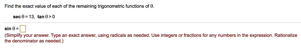 Find the exact value of each of the remaining trigonometric functions of ?.

sec ? = 13, tan ? > 0

sin ? =
(Simplify your answer. Type an exact answer, using radicals as needed. Use integers or fractions for any numbers in the expression. Rationalize the denominator as needed.)