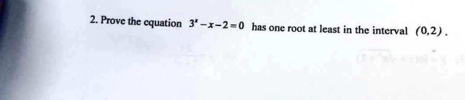 2. Prove the equation 3^x - x - 2 = 0 has one root at least in the interval (0, 2).
