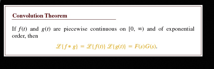 Convolution Theorem
If f(t) and g(t) are piecewise continuous on [0, ?) and of exponential
order, then
?f * g = ?f(t) ?g(t) = F(s)G(s).