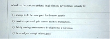 a leader at the postconventional level of moral development is likely to attempt to do the most good for the most people maximize personal gain in most hosinest transwertics falsify earnings 49773
