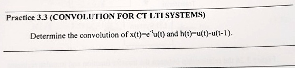 Practice 3.3 (CONVOLUTION FOR CT LTI SYSTEMS) Determine the convolution ...