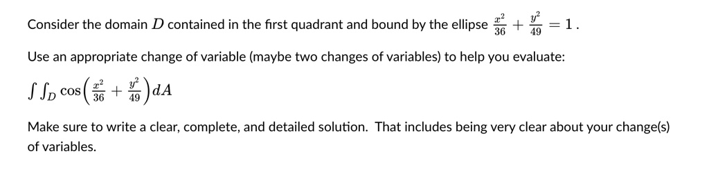 consider the domain d contained in the first quadrant and bound by the ellipse fracx236 fracy249 1 use an appropriate change of variable maybe two changes of variables to help you evaluate i 21038