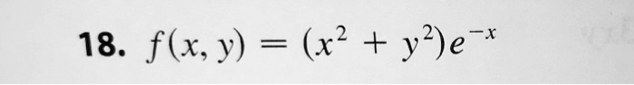 18. f(x, y) = (x^2 + y^2)e^-x