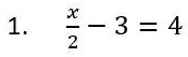 1. (x)/(2) - 3 = 4