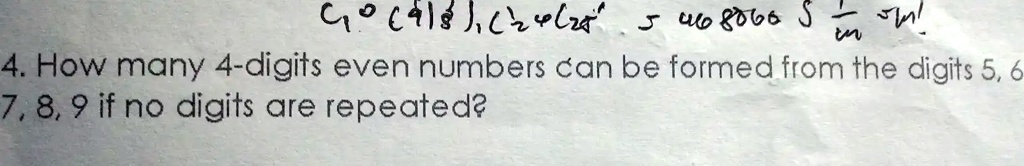 4. How many 4-digits even numbers can be formed from the digits 5, 6
7, 8, 9 if no digits are repeated?