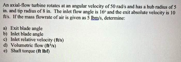 Blade Inlet Angle Example An axial-flow turbine rotates at an angular velocity of 50 rad/s and ...