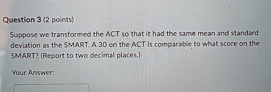 question 3 2 points suppose we transformed the act so that it had the same mean and standard deviation as the smart a 30 on the act is comparable to what score on the smart report to two dec 36692