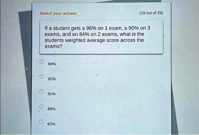 Select your answer 19 out of 25) If a student gets a 96% on 1 exam,a 90