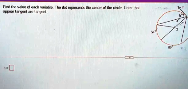 Find the value of each variable. The dot represents the center of the circle. Lines that
appear tangent are tangent.
a=

m
a
b
O
54^∘
80^∘