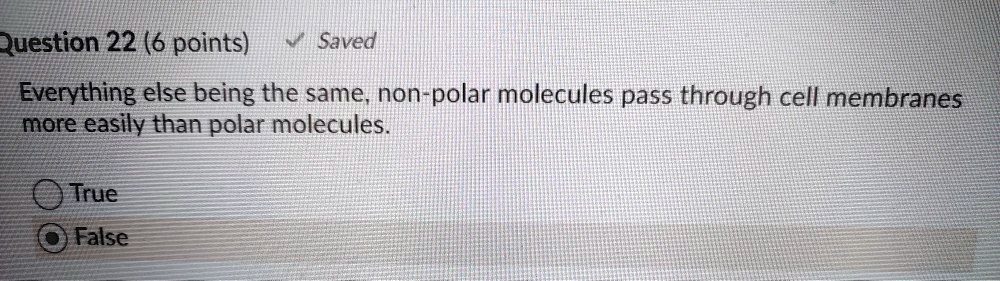 Everything else being the same, non-polar molecules pass through cell membranes more easily than polar molecules.
True
False