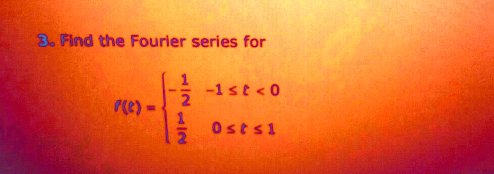 3. Find the Fourier series for
f(t) = egincases -frac12     -1 leq t < 0  frac12     0 leq t leq 1 endcases