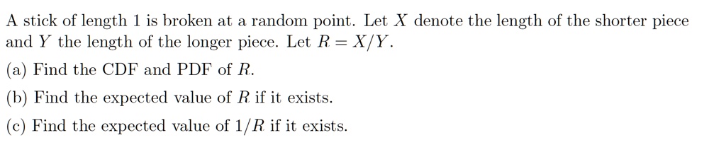 SOLVED: A stick of length 1 is broken at a random point. Let X denote ...